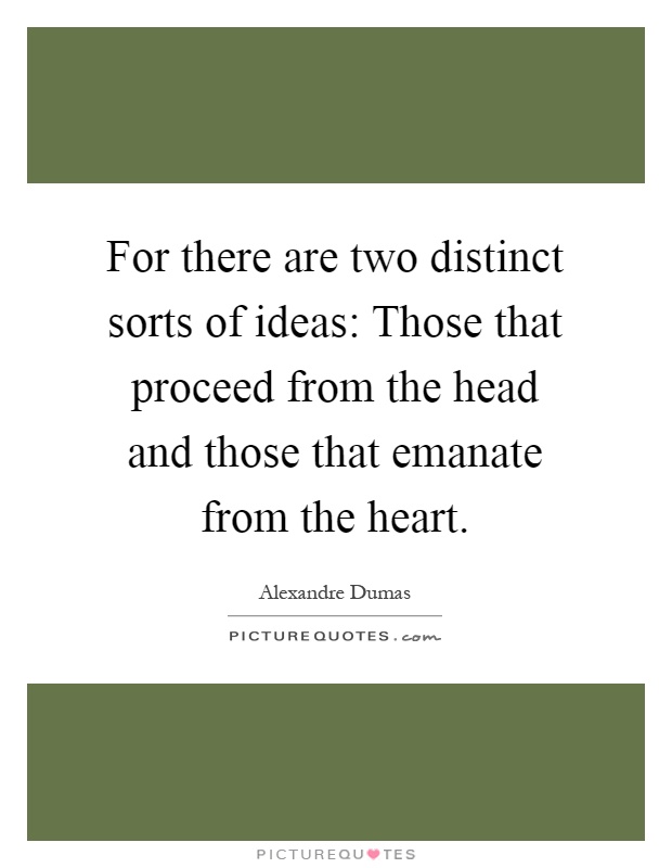 For there are two distinct sorts of ideas: Those that proceed from the head and those that emanate from the heart Picture Quote #1