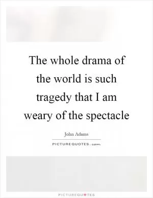 The whole drama of the world is such tragedy that I am weary of the spectacle Picture Quote #1