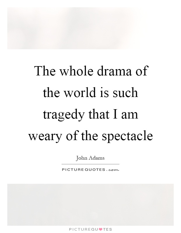 The whole drama of the world is such tragedy that I am weary of the spectacle Picture Quote #1