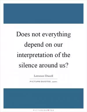 Does not everything depend on our interpretation of the silence around us? Picture Quote #1