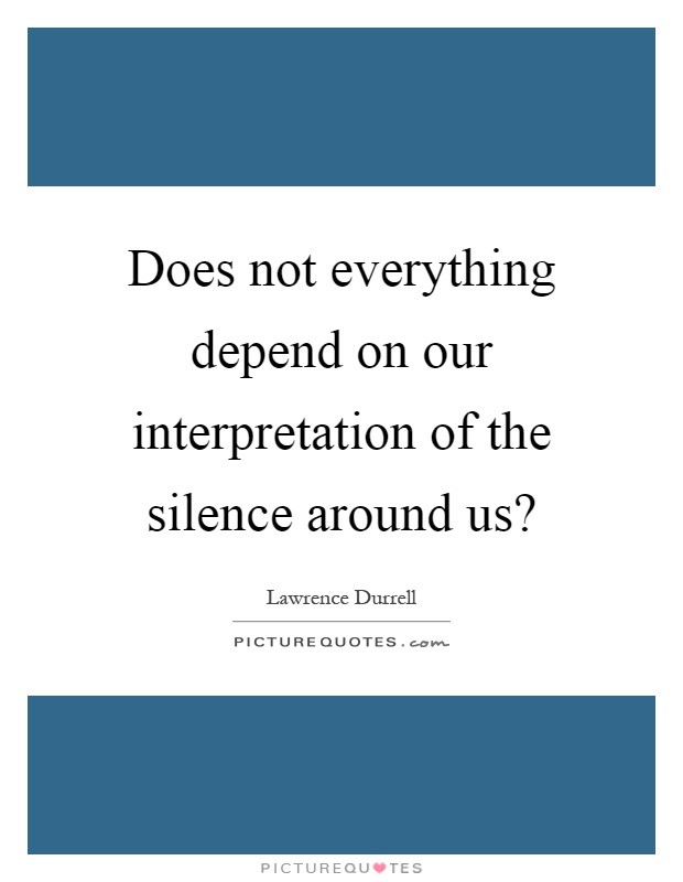 Does not everything depend on our interpretation of the silence around us? Picture Quote #1
