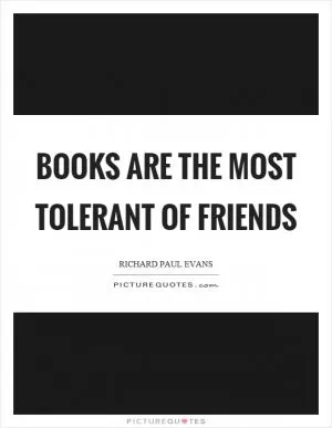 Books are the most tolerant of friends Picture Quote #1