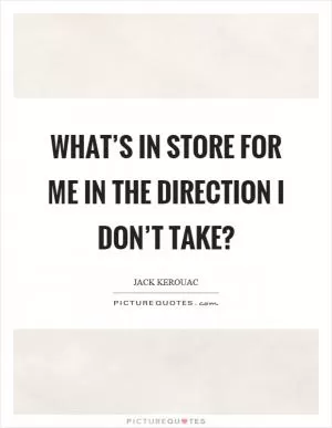 What’s in store for me in the direction I don’t take? Picture Quote #1