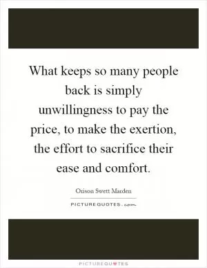 What keeps so many people back is simply unwillingness to pay the price, to make the exertion, the effort to sacrifice their ease and comfort Picture Quote #1