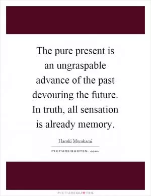 The pure present is an ungraspable advance of the past devouring the future. In truth, all sensation is already memory Picture Quote #1