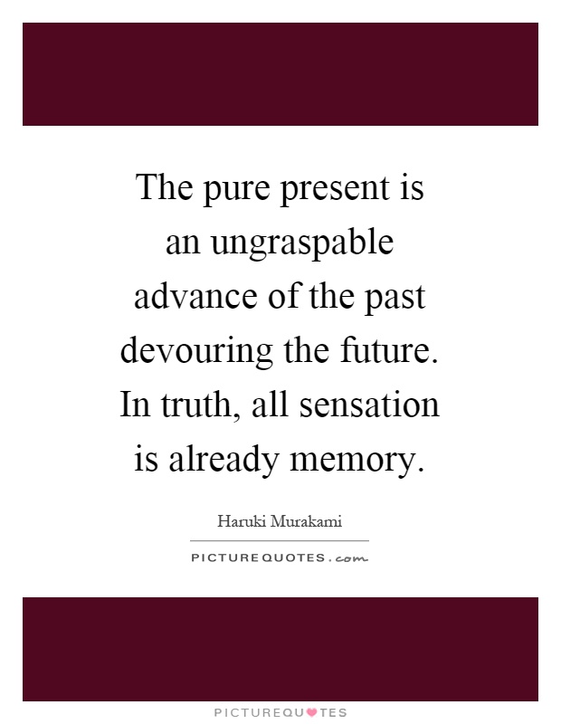 The pure present is an ungraspable advance of the past devouring the future. In truth, all sensation is already memory Picture Quote #1