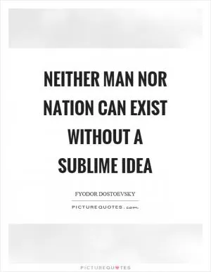 Neither man nor nation can exist without a sublime idea Picture Quote #1