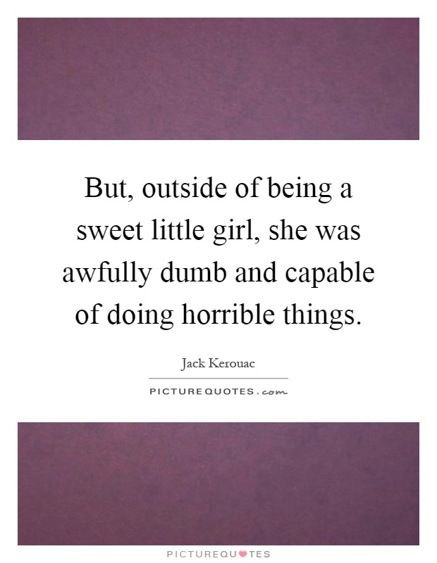 But, outside of being a sweet little girl, she was awfully dumb and capable of doing horrible things Picture Quote #1