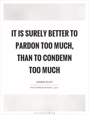 It is surely better to pardon too much, than to condemn too much Picture Quote #1