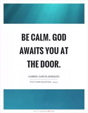 Be calm. God awaits you at the door Picture Quote #1