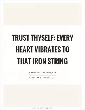 Trust thyself: every heart vibrates to that iron string Picture Quote #1