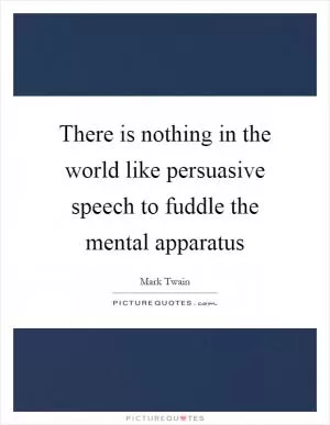 There is nothing in the world like persuasive speech to fuddle the mental apparatus Picture Quote #1