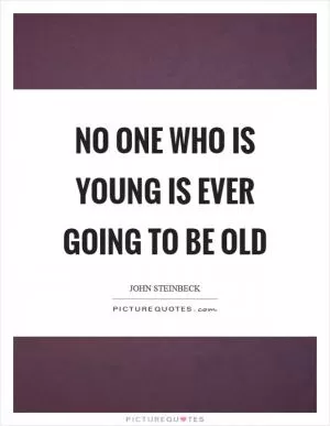 No one who is young is ever going to be old Picture Quote #1