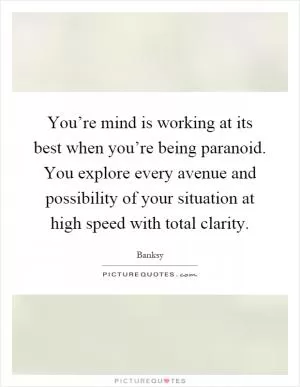 You’re mind is working at its best when you’re being paranoid. You explore every avenue and possibility of your situation at high speed with total clarity Picture Quote #1