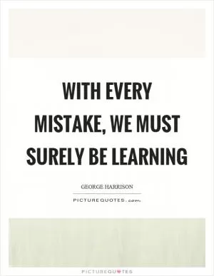 With every mistake, we must surely be learning Picture Quote #1