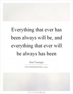 Everything that ever has been always will be, and everything that ever will be always has been Picture Quote #1