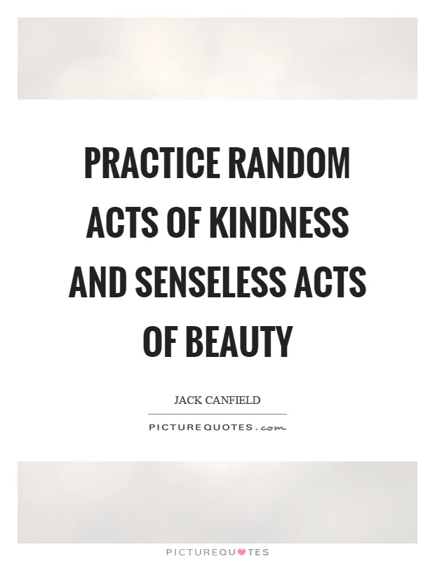 Practice random acts of kindness and senseless acts of beauty Picture Quote #1