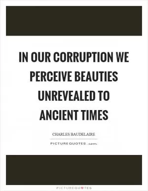 In our corruption we perceive beauties unrevealed to ancient times Picture Quote #1