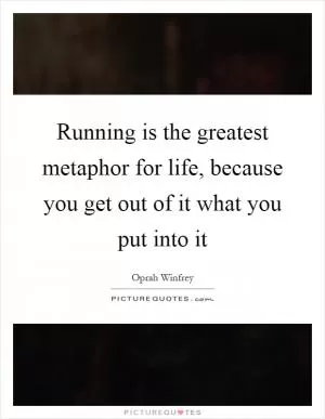 Running is the greatest metaphor for life, because you get out of it what you put into it Picture Quote #1