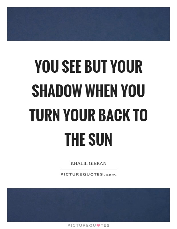 You see but your shadow when you turn your back to the sun Picture Quote #1
