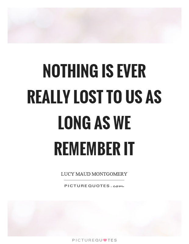 Nothing is ever really lost to us as long as we remember it Picture Quote #1