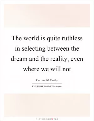 The world is quite ruthless in selecting between the dream and the reality, even where we will not Picture Quote #1