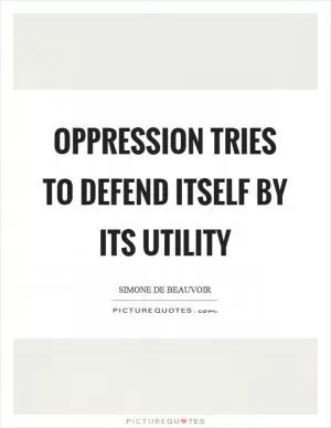 Oppression tries to defend itself by its utility Picture Quote #1
