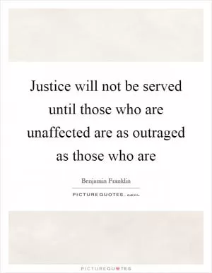 Justice will not be served until those who are unaffected are as outraged as those who are Picture Quote #1