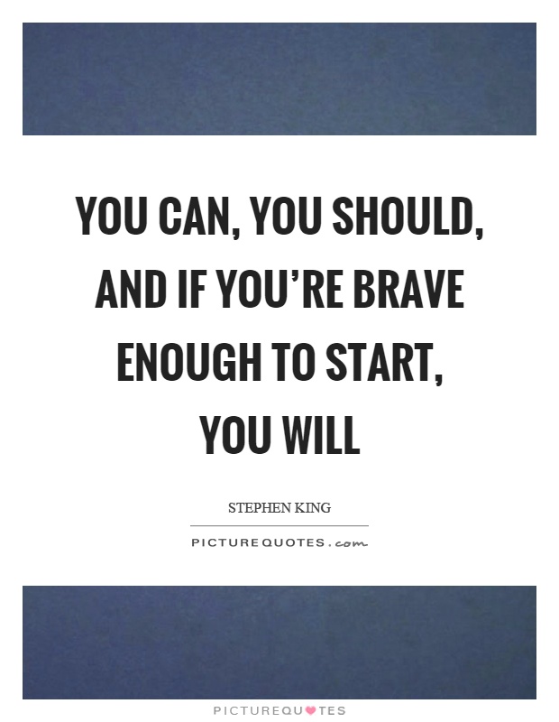 You can, you should, and if you're brave enough to start, you will Picture Quote #1