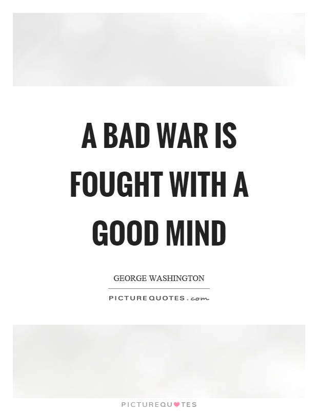 A bad war is fought with a good mind Picture Quote #1