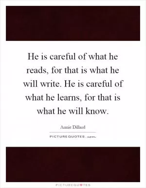 He is careful of what he reads, for that is what he will write. He is careful of what he learns, for that is what he will know Picture Quote #1