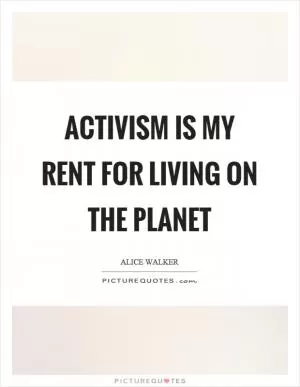 Activism is my rent for living on the planet Picture Quote #1