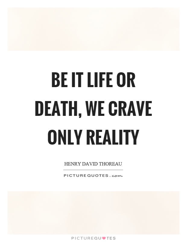 Be it life or death, we crave only reality Picture Quote #1