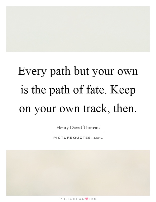 Every path but your own is the path of fate. Keep on your own track, then Picture Quote #1