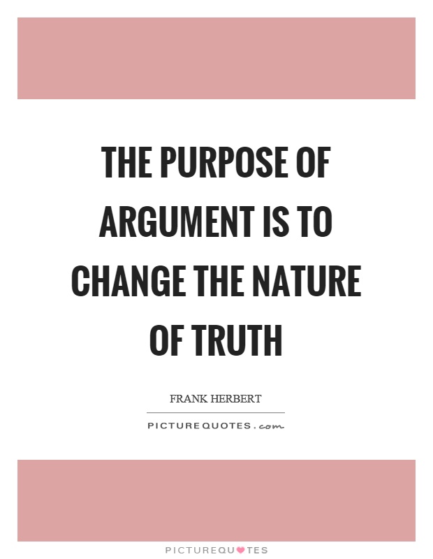 The purpose of argument is to change the nature of truth Picture Quote #1