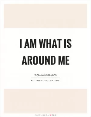 I am what is around me Picture Quote #1