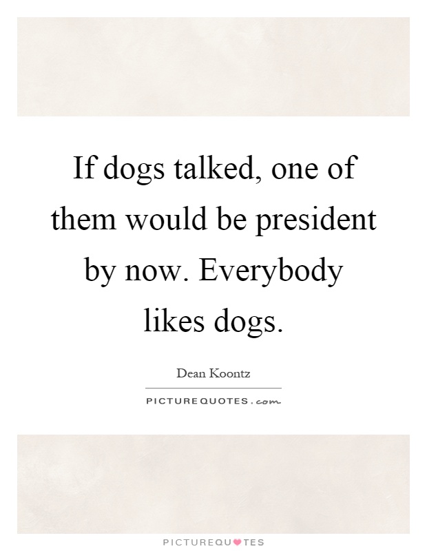 If dogs talked, one of them would be president by now. Everybody likes dogs Picture Quote #1