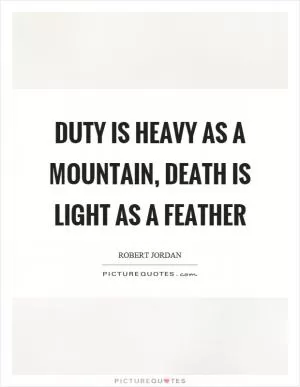 Duty is heavy as a mountain, death is light as a feather Picture Quote #1