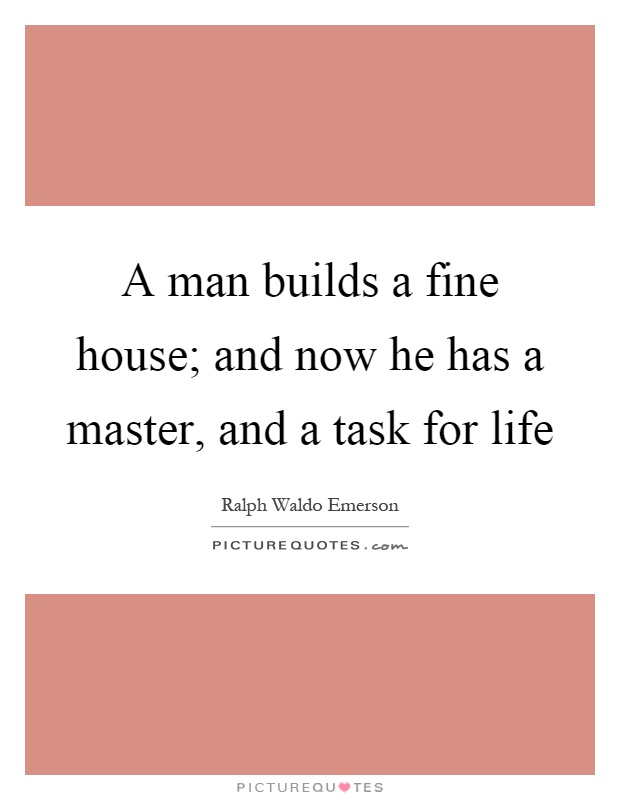 A man builds a fine house; and now he has a master, and a task for life Picture Quote #1