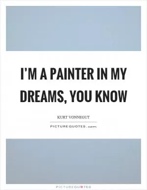 I’m a painter in my dreams, you know Picture Quote #1