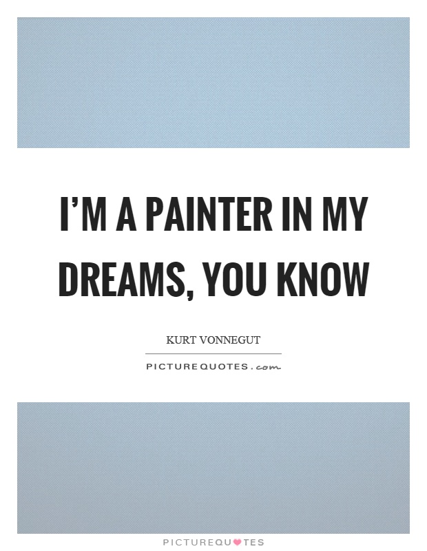 I'm a painter in my dreams, you know Picture Quote #1
