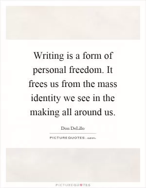 Writing is a form of personal freedom. It frees us from the mass identity we see in the making all around us Picture Quote #1