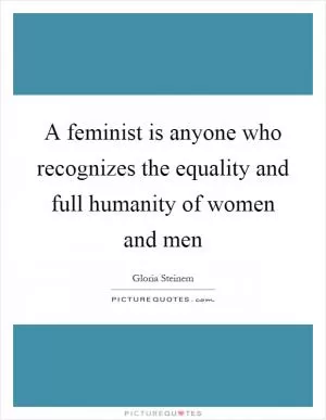 A feminist is anyone who recognizes the equality and full humanity of women and men Picture Quote #1
