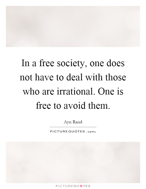 In a free society, one does not have to deal with those who are irrational. One is free to avoid them Picture Quote #1