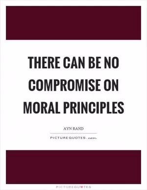 There can be no compromise on moral principles Picture Quote #1