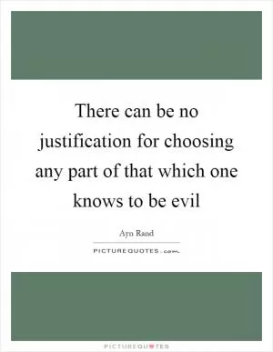 There can be no justification for choosing any part of that which one knows to be evil Picture Quote #1