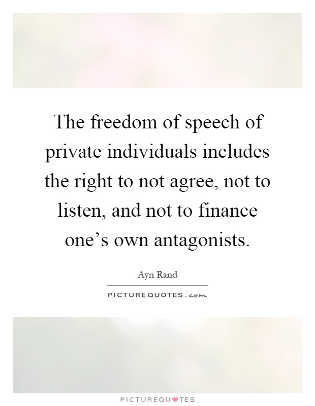 The freedom of speech of private individuals includes the right to not agree, not to listen, and not to finance one's own antagonists Picture Quote #1