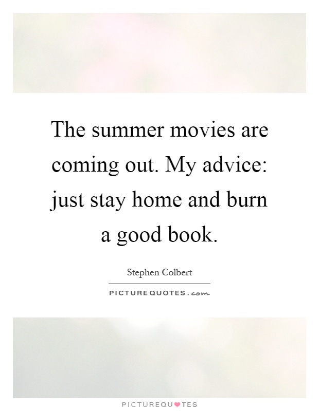 The summer movies are coming out. My advice: just stay home and burn a good book Picture Quote #1