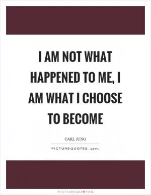 I am not what happened to me, I am what I choose to become Picture Quote #1