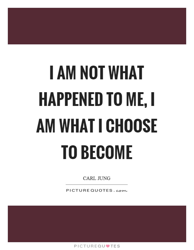 I am not what happened to me, I am what I choose to become Picture Quote #1